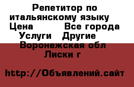 Репетитор по итальянскому языку. › Цена ­ 600 - Все города Услуги » Другие   . Воронежская обл.,Лиски г.